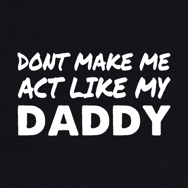 Don't make me act like my Daddy Shirt Funny Father's Day by ELFEINHALB